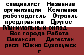 HR-специалист › Название организации ­ Компания-работодатель › Отрасль предприятия ­ Другое › Минимальный оклад ­ 1 - Все города Работа » Вакансии   . Дагестан респ.,Южно-Сухокумск г.